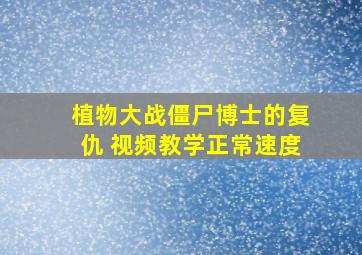 植物大战僵尸博士的复仇 视频教学正常速度